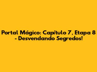 Portal Mágico: Capítulo 7, Etapa 8 - Desvendando Segredos!
