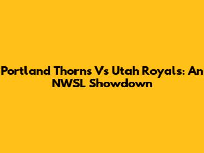 Portland Thorns Vs Utah Royals: An NWSL Showdown