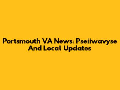 Portsmouth VA News: Pseiiwavyse And Local Updates