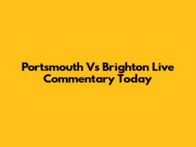 Portsmouth Vs Brighton Live Commentary Today