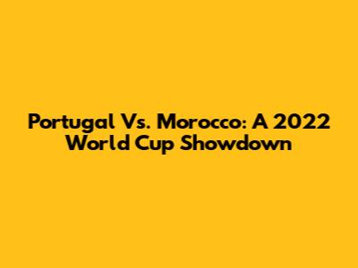 Portugal Vs. Morocco: A 2022 World Cup Showdown