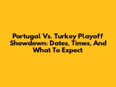 Portugal Vs. Turkey Playoff Showdown: Dates, Times, And What To Expect