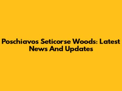 Poschiavo's Seticorse Woods: Latest News And Updates