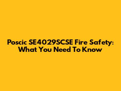 Poscic SE4029SCSE Fire Safety: What You Need To Know
