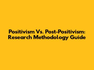 Positivism Vs. Post-Positivism: Research Methodology Guide