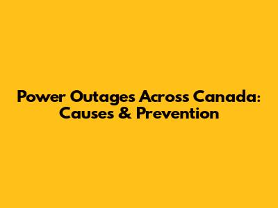 Power Outages Across Canada: Causes & Prevention