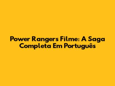 Power Rangers Filme: A Saga Completa Em Português