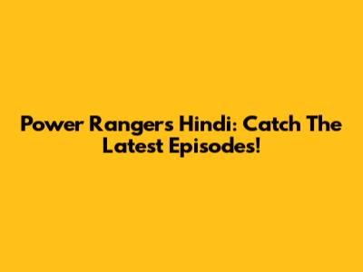 Power Rangers Hindi: Catch The Latest Episodes!
