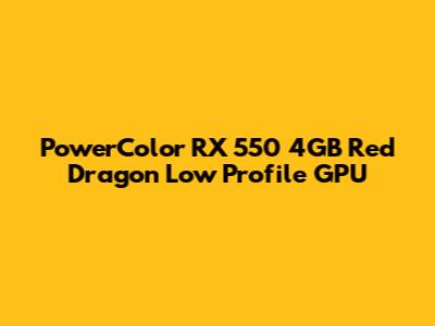PowerColor RX 550 4GB Red Dragon Low Profile GPU