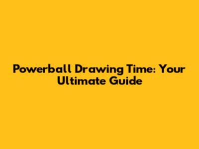 Powerball Drawing Time: Your Ultimate Guide