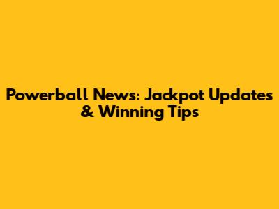 Powerball News: Jackpot Updates & Winning Tips