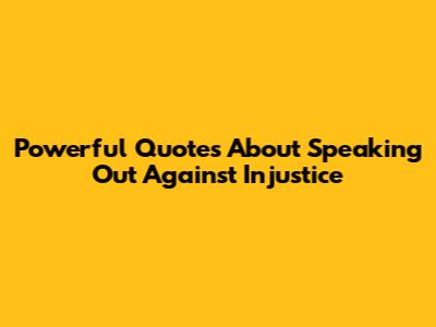 Powerful Quotes About Speaking Out Against Injustice