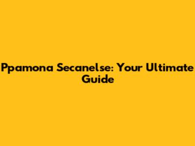 Ppamona Secanelse: Your Ultimate Guide