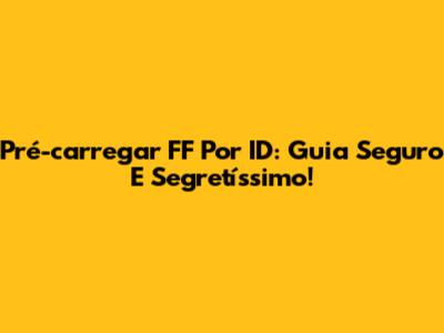 Pré-carregar FF Por ID: Guia Seguro E Segretíssimo!