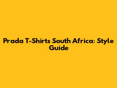 Prada T-Shirts South Africa: Style Guide