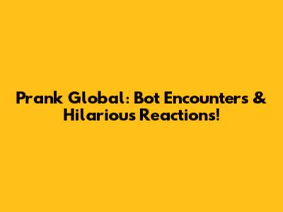 Prank Global: Bot Encounters & Hilarious Reactions!