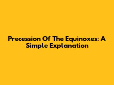 Precession Of The Equinoxes: A Simple Explanation