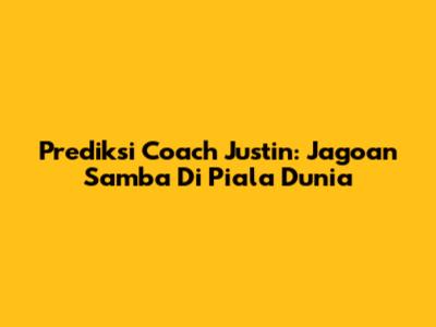 Prediksi Coach Justin: Jagoan Samba Di Piala Dunia
