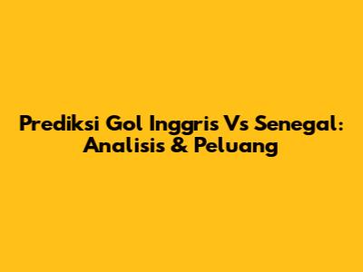 Prediksi Gol Inggris Vs Senegal: Analisis & Peluang