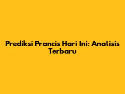 Prediksi Prancis Hari Ini: Analisis Terbaru