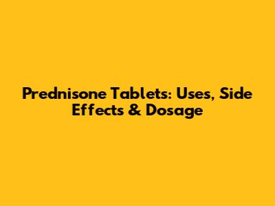 Prednisone Tablets: Uses, Side Effects & Dosage