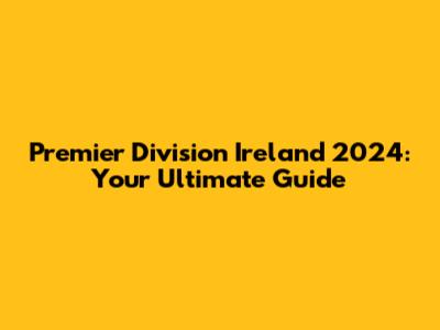 Premier Division Ireland 2024: Your Ultimate Guide