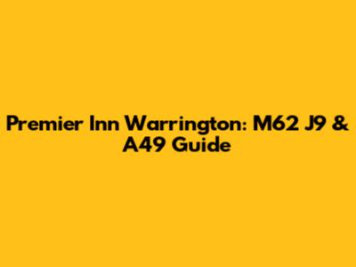 Premier Inn Warrington: M62 J9 & A49 Guide