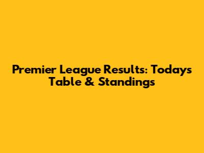 Premier League Results: Today's Table & Standings