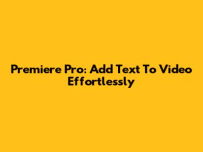 Premiere Pro: Add Text To Video Effortlessly
