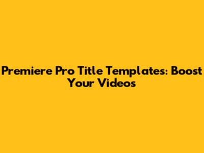 Premiere Pro Title Templates: Boost Your Videos