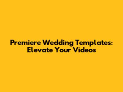 Premiere Wedding Templates: Elevate Your Videos