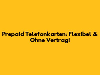 Prepaid Telefonkarten: Flexibel & Ohne Vertrag!