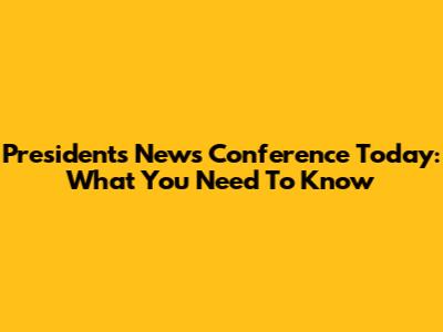 President's News Conference Today: What You Need To Know