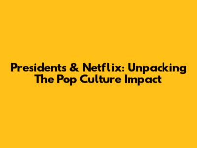 Presidents & Netflix: Unpacking The Pop Culture Impact