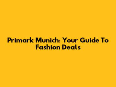 Primark Munich: Your Guide To Fashion Deals