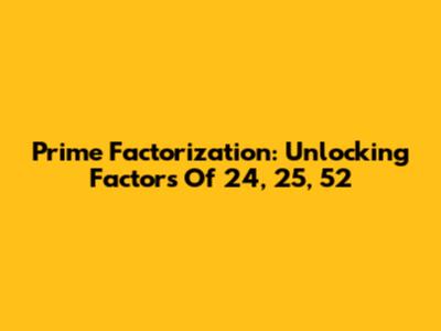 Prime Factorization: Unlocking Factors Of 24, 25, 52