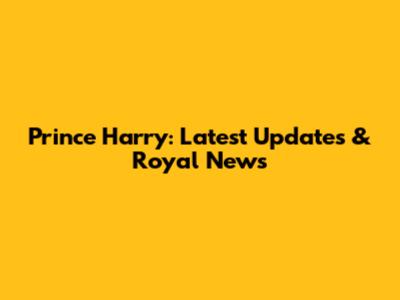 Prince Harry: Latest Updates & Royal News