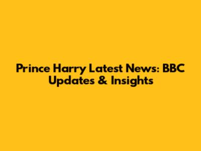 Prince Harry Latest News: BBC Updates & Insights