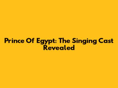 Prince Of Egypt: The Singing Cast Revealed