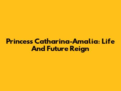 Princess Catharina-Amalia: Life And Future Reign