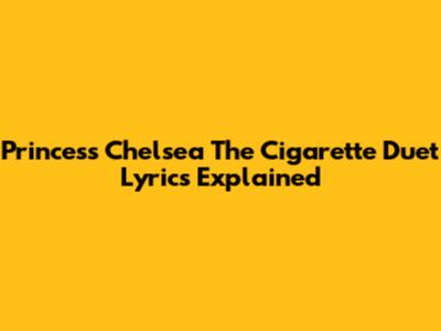 Princess Chelsea The Cigarette Duet Lyrics Explained