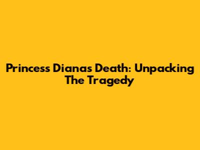Princess Diana's Death: Unpacking The Tragedy
