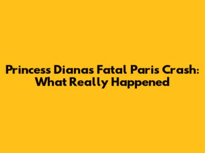 Princess Diana's Fatal Paris Crash: What Really Happened