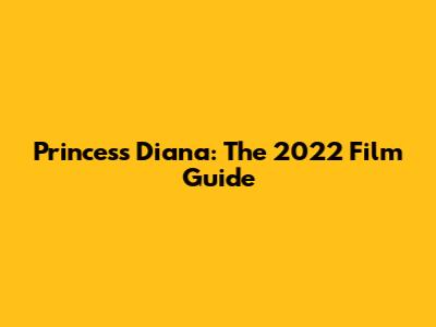 Princess Diana: The 2022 Film Guide