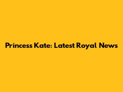 Princess Kate: Latest Royal News