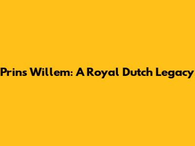 Prins Willem: A Royal Dutch Legacy