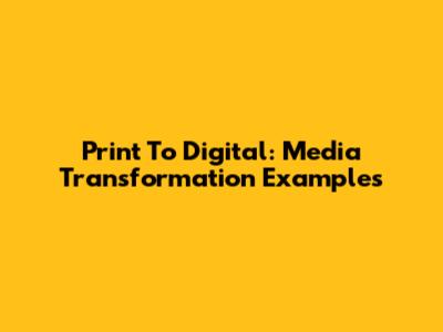 Print To Digital: Media Transformation Examples