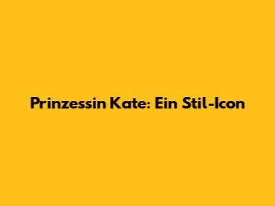 Prinzessin Kate: Ein Stil-Icon