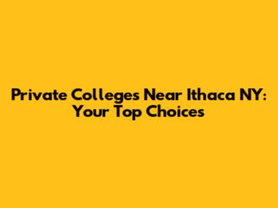 Private Colleges Near Ithaca NY: Your Top Choices