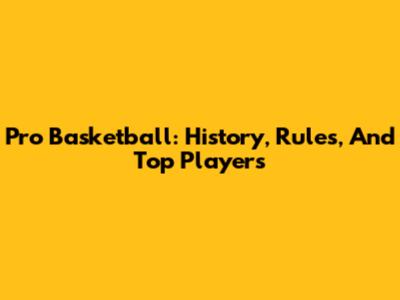 Pro Basketball: History, Rules, And Top Players